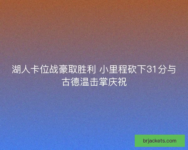 湖人卡位战豪取胜利 小里程砍下31分与古德温击掌庆祝