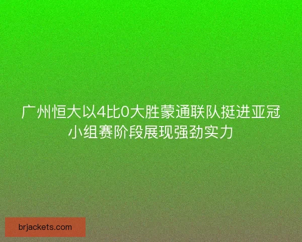 广州恒大以4比0大胜蒙通联队挺进亚冠小组赛阶段展现强劲实力