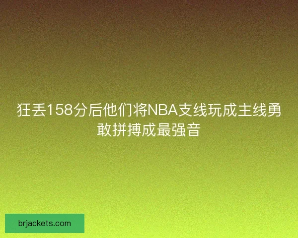 狂丢158分后他们将NBA支线玩成主线勇敢拼搏成最强音
